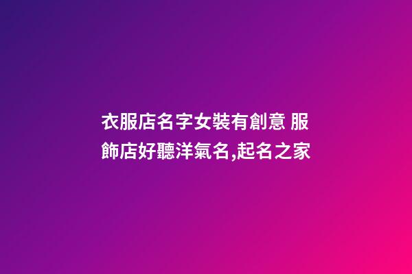 衣服店名字女裝有創意 服飾店好聽洋氣名,起名之家
